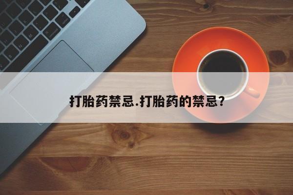 息隐紫竹打胎药流产药打胎药禁忌.打胎药的禁忌？