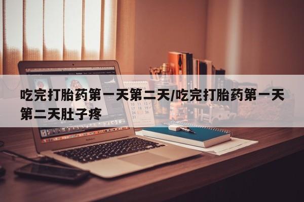 息隐紫竹打胎药流产药吃完打胎药第一天第二天/吃完打胎药第一天第二天肚子疼