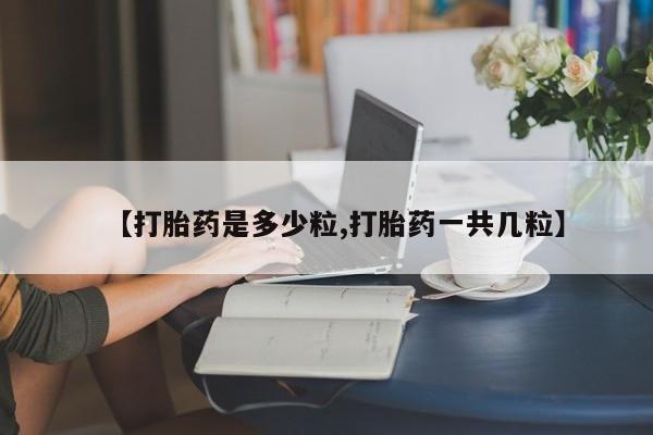 息隐紫竹打胎药流产药【打胎药是多少粒,打胎药一共几粒】