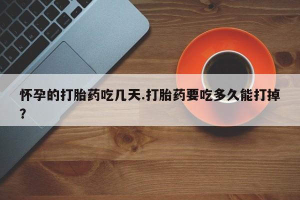 息隐紫竹打胎药流产药怀孕的打胎药吃几天.打胎药要吃多久能打掉？