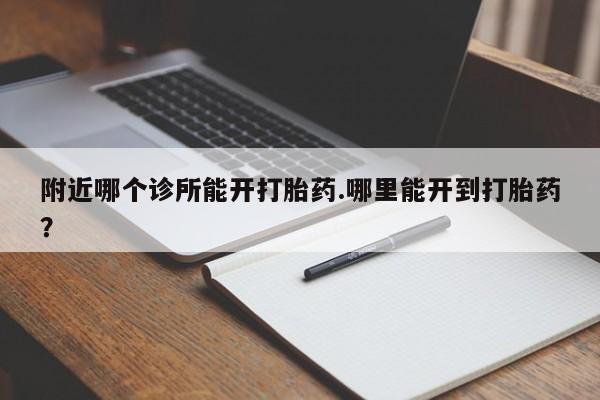 息隐紫竹打胎药流产药附近哪个诊所能开打胎药.哪里能开到打胎药?
