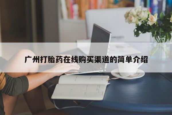 息隐紫竹打胎药流产药广州打胎药在线购买渠道的简单介绍