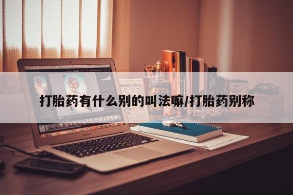 息隐紫竹打胎药流产药打胎药有什么别的叫法嘛/打胎药别称