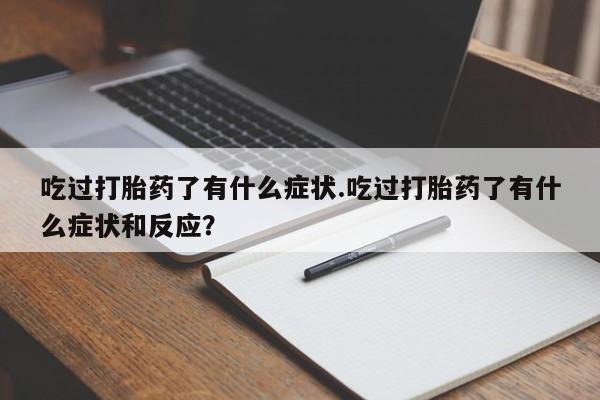 息隐紫竹打胎药流产药吃过打胎药了有什么症状.吃过打胎药了有什么症状和反应？