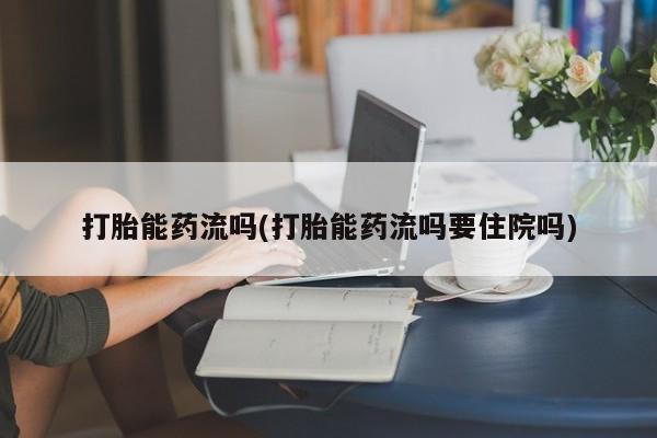 息隐紫竹打胎药流产药打胎能药流吗(打胎能药流吗要住院吗)