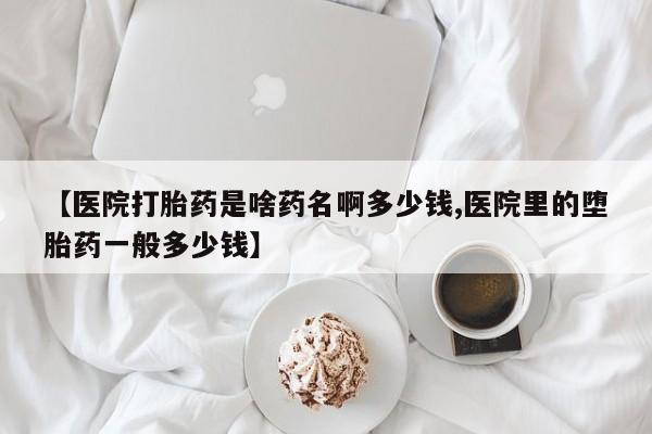息隐紫竹打胎药流产药【医院打胎药是啥药名啊多少钱,医院里的堕胎药一般多少钱】