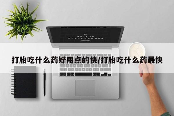 息隐紫竹打胎药流产药打胎吃什么药好用点的快/打胎吃什么药最快