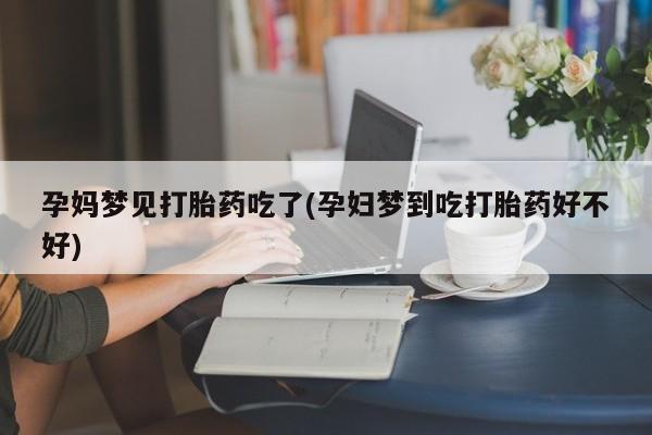 息隐紫竹打胎药流产药孕妈梦见打胎药吃了(孕妇梦到吃打胎药好不好)
