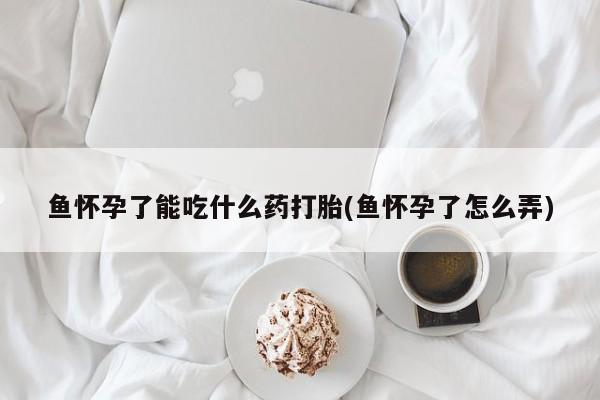 息隐紫竹打胎药流产药鱼怀孕了能吃什么药打胎(鱼怀孕了怎么弄)
