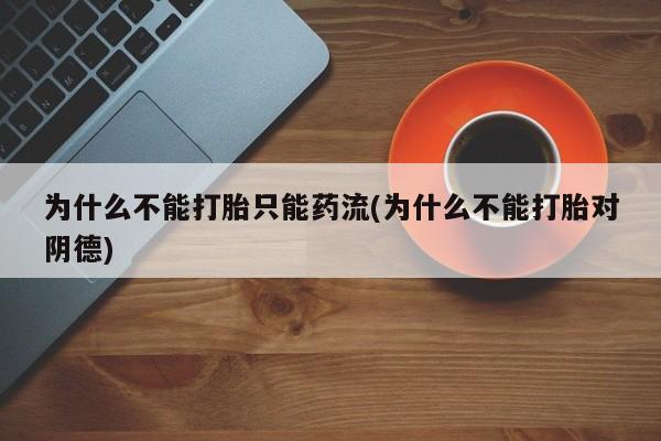 息隐紫竹打胎药流产药为什么不能打胎只能药流(为什么不能打胎对阴德)