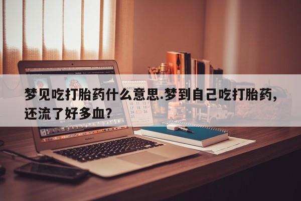 息隐紫竹打胎药流产药梦见吃打胎药什么意思.梦到自己吃打胎药,还流了好多血？