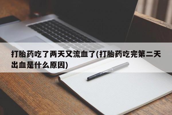 息隐紫竹打胎药流产药打胎药吃了两天又流血了(打胎药吃完第二天出血是什么原因)