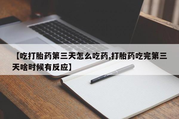 息隐紫竹打胎药流产药【吃打胎药第三天怎么吃药,打胎药吃完第三天啥时候有反应】