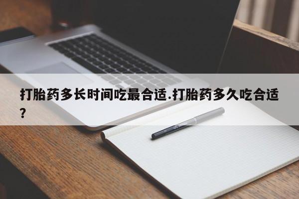 息隐紫竹打胎药流产药打胎药多长时间吃最合适.打胎药多久吃合适？