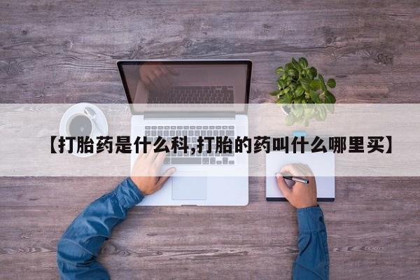 息隐紫竹打胎药流产药【打胎药是什么科,打胎的药叫什么哪里买】