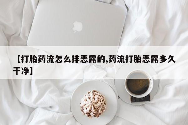 息隐紫竹打胎药流产药【打胎药流怎么排恶露的,药流打胎恶露多久干净】