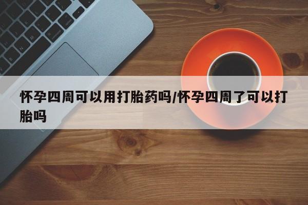 息隐紫竹打胎药流产药怀孕四周可以用打胎药吗/怀孕四周了可以打胎吗