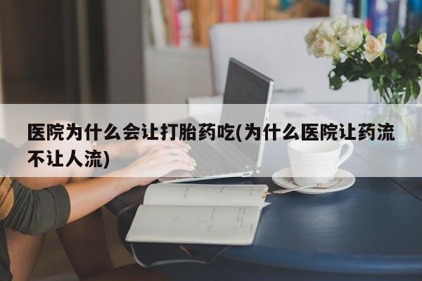 息隐紫竹打胎药流产药医院为什么会让打胎药吃(为什么医院让药流不让人流)
