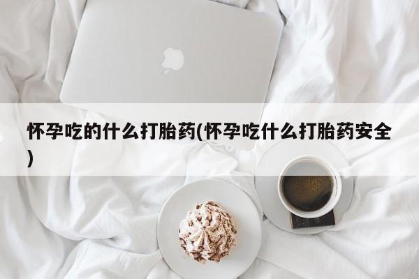 息隐紫竹打胎药流产药怀孕吃的什么打胎药(怀孕吃什么打胎药安全)