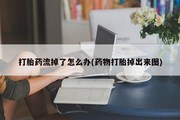 息隐紫竹打胎药流产药打胎药流掉了怎么办(药物打胎掉出来图)