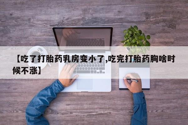 息隐紫竹打胎药流产药【吃了打胎药乳房变小了,吃完打胎药胸啥时候不涨】
