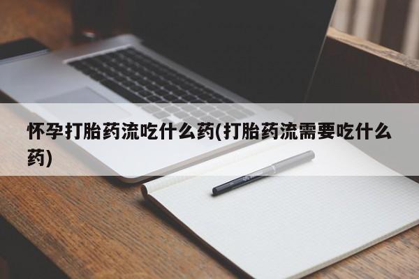 息隐紫竹打胎药流产药怀孕打胎药流吃什么药(打胎药流需要吃什么药)