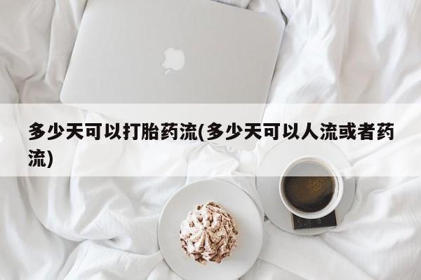 息隐紫竹打胎药流产药多少天可以打胎药流(多少天可以人流或者药流)