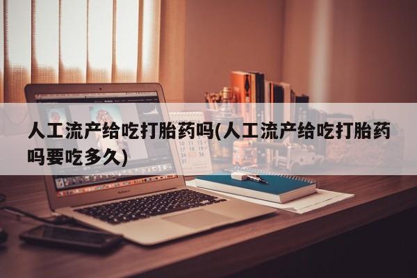 息隐紫竹打胎药流产药人工流产给吃打胎药吗(人工流产给吃打胎药吗要吃多久)