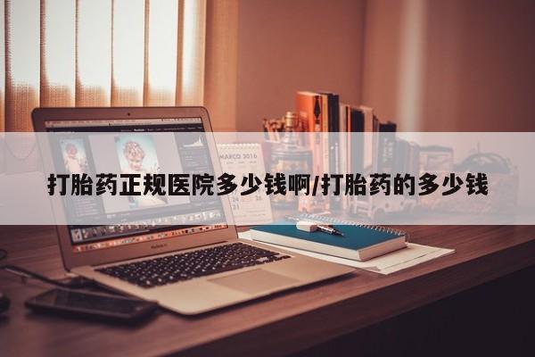 息隐紫竹打胎药流产药打胎药正规医院多少钱啊/打胎药的多少钱