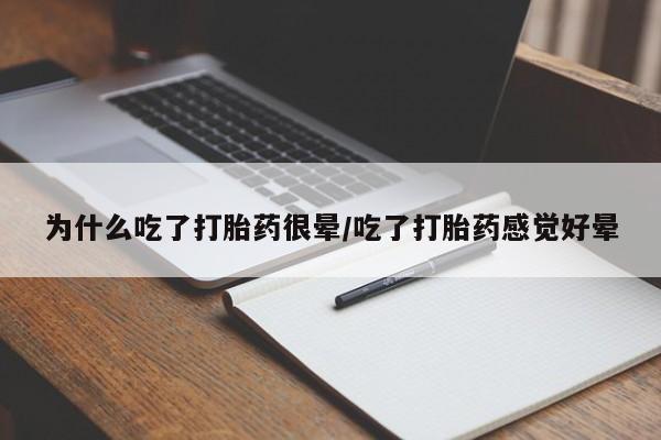 息隐紫竹打胎药流产药为什么吃了打胎药很晕/吃了打胎药感觉好晕