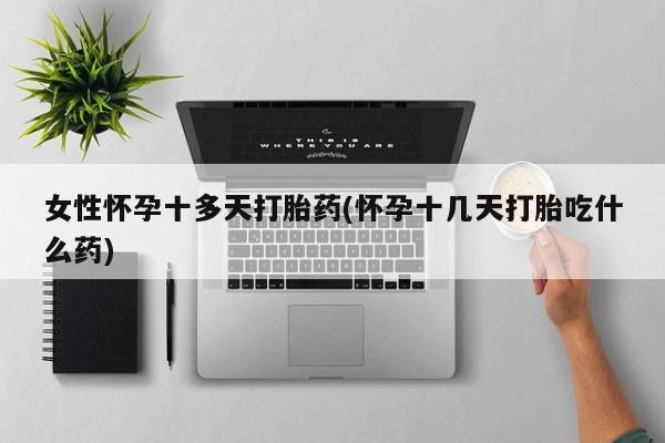 息隐紫竹打胎药流产药女性怀孕十多天打胎药(怀孕十几天打胎吃什么药)