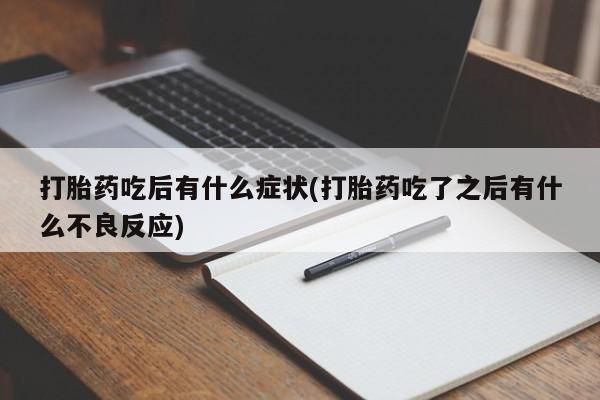 息隐紫竹打胎药流产药打胎药吃后有什么症状(打胎药吃了之后有什么不良反应)