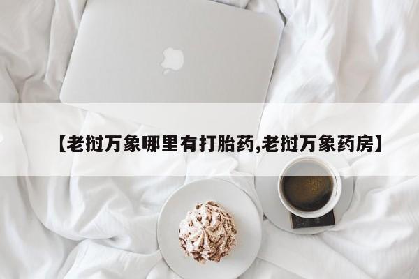息隐紫竹打胎药流产药【老挝万象哪里有打胎药,老挝万象药房】