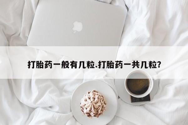 息隐紫竹打胎药流产药打胎药一般有几粒.打胎药一共几粒?