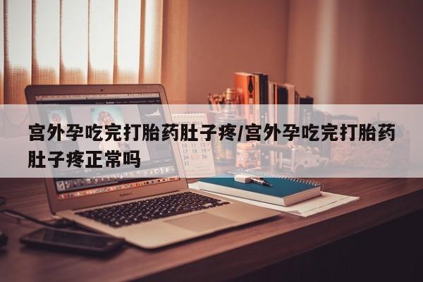 息隐紫竹打胎药流产药宫外孕吃完打胎药肚子疼/宫外孕吃完打胎药肚子疼正常吗