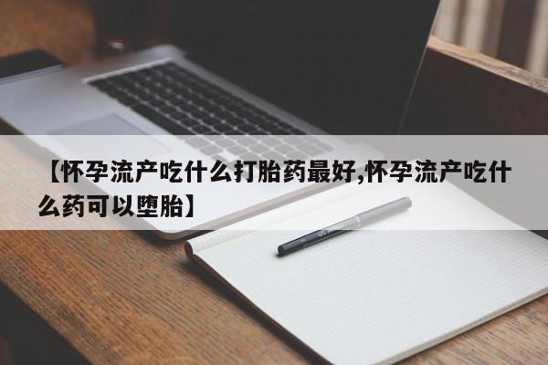息隐紫竹打胎药流产药【怀孕流产吃什么打胎药最好,怀孕流产吃什么药可以堕胎】