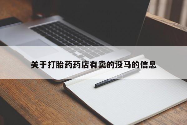息隐紫竹打胎药流产药关于打胎药药店有卖的没马的信息