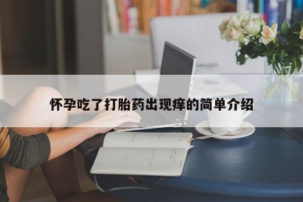 息隐紫竹打胎药流产药怀孕吃了打胎药出现痒的简单介绍