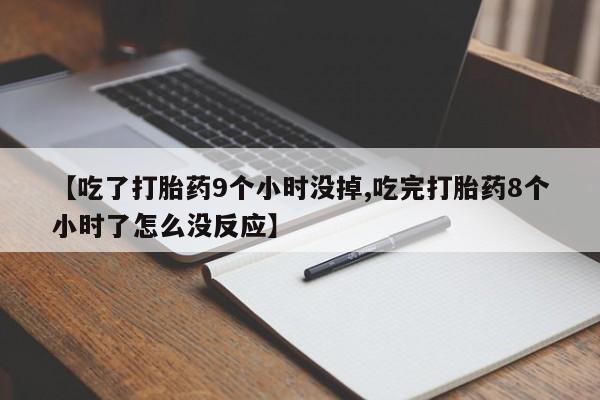 息隐紫竹打胎药流产药【吃了打胎药9个小时没掉,吃完打胎药8个小时了怎么没反应】