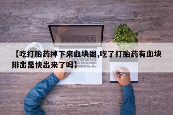 息隐紫竹打胎药流产药【吃打胎药掉下来血块图,吃了打胎药有血块排出是快出来了吗】