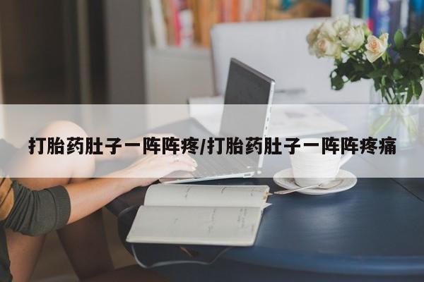 息隐紫竹打胎药流产药打胎药肚子一阵阵疼/打胎药肚子一阵阵疼痛