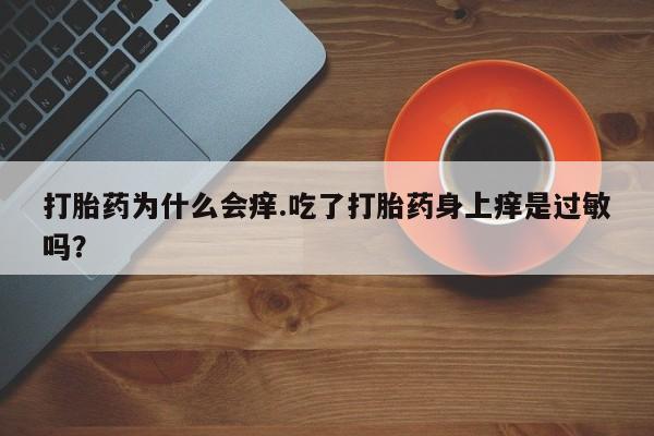 息隐紫竹打胎药流产药打胎药为什么会痒.吃了打胎药身上痒是过敏吗？