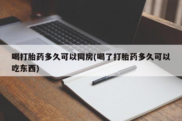 息隐紫竹打胎药流产药喝打胎药多久可以同房(喝了打胎药多久可以吃东西)