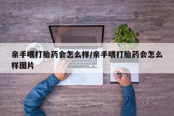 息隐紫竹打胎药流产药亲手喂打胎药会怎么样/亲手喂打胎药会怎么样图片