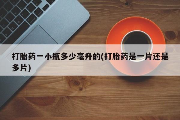 息隐紫竹打胎药流产药打胎药一小瓶多少毫升的(打胎药是一片还是多片)