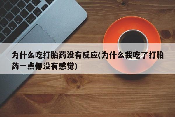 息隐紫竹打胎药流产药为什么吃打胎药没有反应(为什么我吃了打胎药一点都没有感觉)