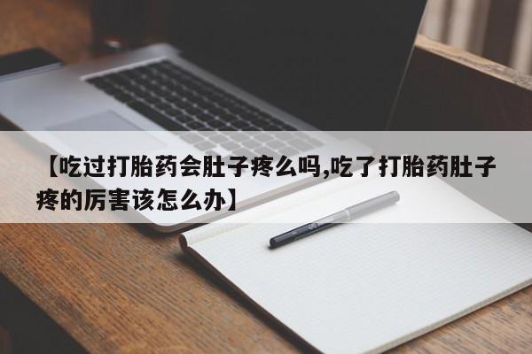 息隐紫竹打胎药流产药【吃过打胎药会肚子疼么吗,吃了打胎药肚子疼的厉害该怎么办】