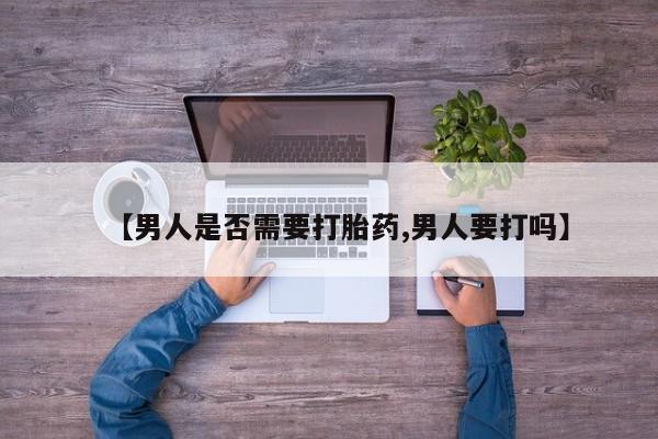 息隐紫竹打胎药流产药【男人是否需要打胎药,男人要打吗】