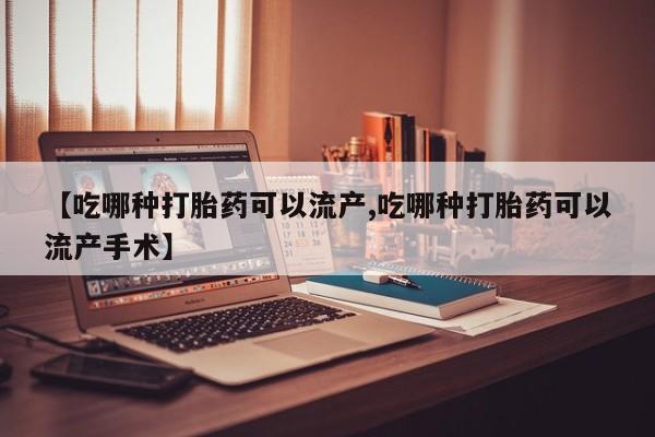息隐紫竹打胎药流产药【吃哪种打胎药可以流产,吃哪种打胎药可以流产手术】