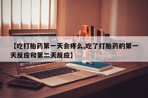 息隐紫竹打胎药流产药【吃打胎药第一天会疼么,吃了打胎药的第一天反应和第二天反应】